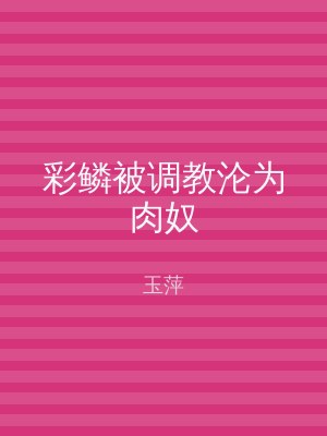 彩鳞被调教沦为肉奴