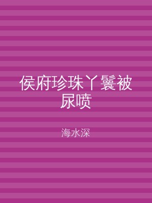 侯府珍珠丫鬟被尿喷