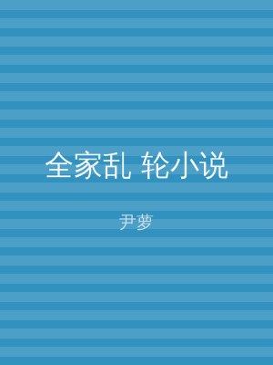 全家乱 轮小说