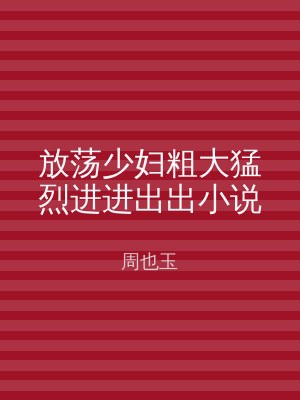 放荡少妇粗大猛烈进进出出小说