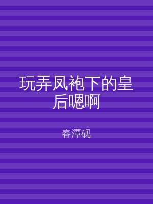 玩弄凤袍下的皇后嗯啊