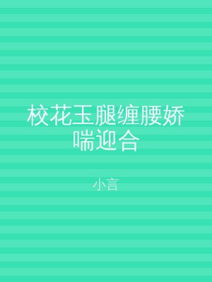 校花玉腿缠腰娇喘迎合