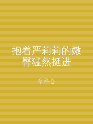 抱着严莉莉的嫩臀猛然挺进
