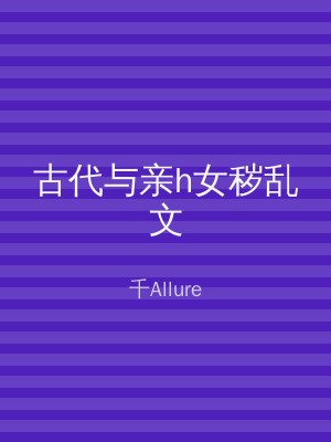 古代与亲h女秽乱文