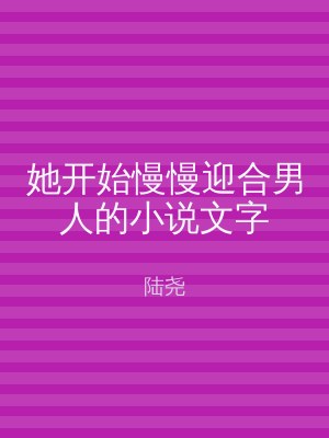 她开始慢慢迎合男人的小说文字
