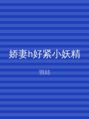 娇妻h好紧小妖精