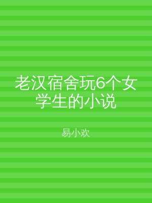 老汉宿舍玩6个女学生的小说