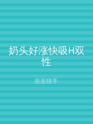奶头好涨快吸H双性