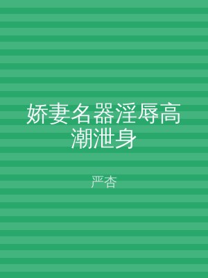 娇妻名器淫辱高潮泄身