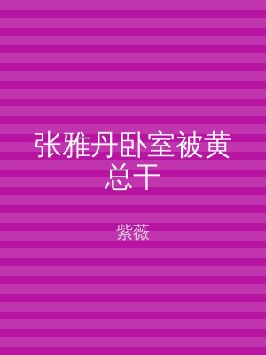 张雅丹卧室被黄总干