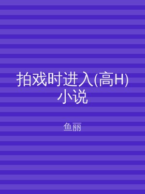 拍戏时进入(高H)小说