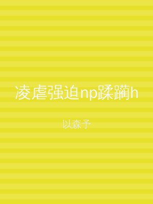 凌虐强迫np蹂躏h