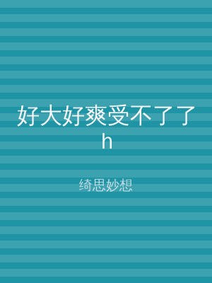 好大好爽受不了了h