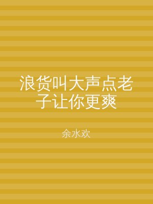 浪货叫大声点老子让你更爽