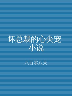 坏总裁的心尖宠 小说