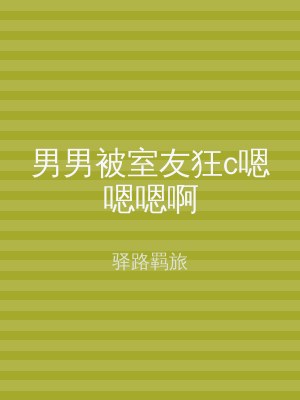 男男被室友狂c嗯嗯嗯啊