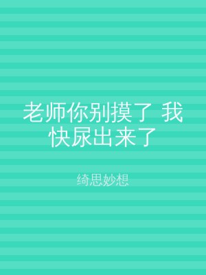 老师你别摸了 我快尿出来了