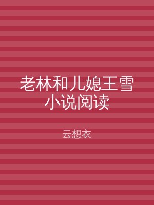 老林和儿媳王雪小说阅读