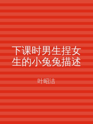 下课时男生捏女生的小兔兔描述