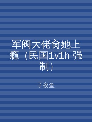 军阀大佬肏她上瘾（民国1v1h 强制）