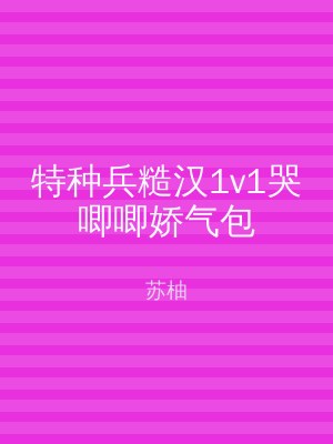 特种兵糙汉1v1哭唧唧娇气包