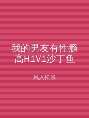 我的男友有性瘾高H1V1沙丁鱼