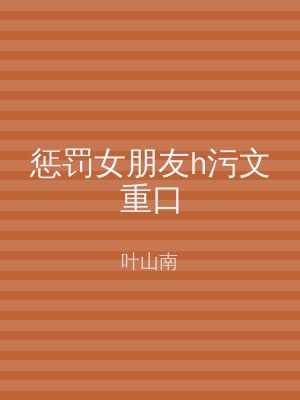 惩罚女朋友h污文重口