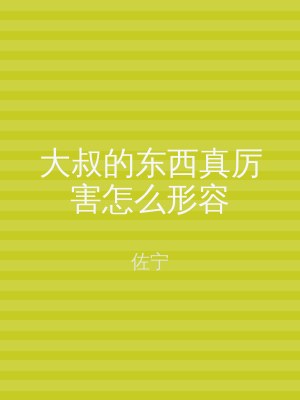 大叔的东西真厉害怎么形容