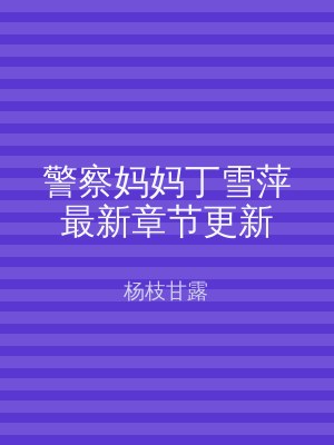 警察妈妈丁雪萍最新章节更新