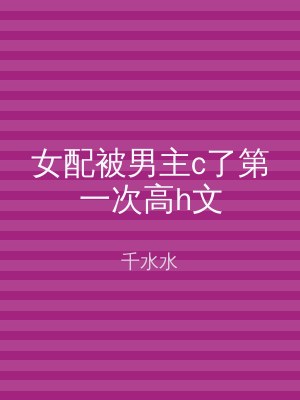 女配被男主c了第一次高h文