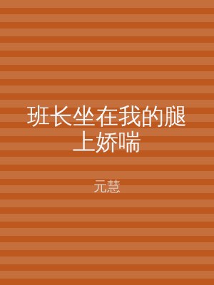 班长坐在我的腿上娇喘