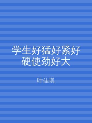 学生好猛好紧好硬使劲好大