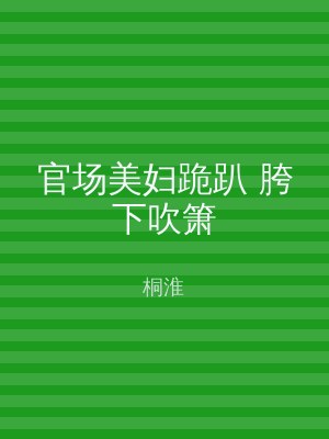 官场美妇跪趴 胯下吹箫