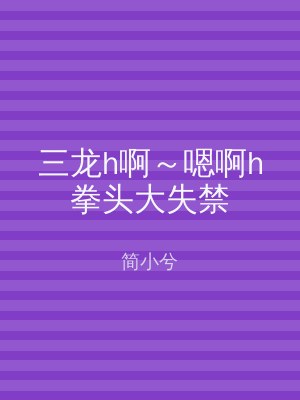三龙h啊～嗯啊h拳头大失禁