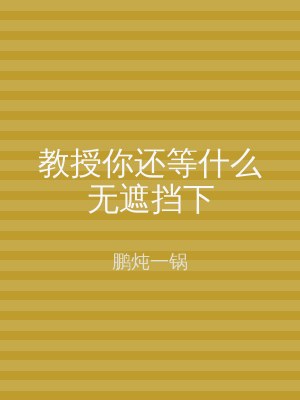 教授你还等什么无遮挡下
