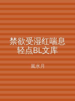 禁欲受湿红喘息轻点BL文库