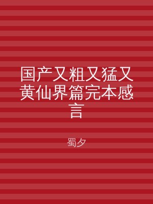 国产又粗又猛又黄仙界篇完本感言