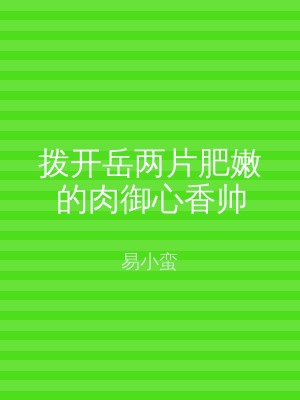 拨开岳两片肥嫩的肉御心香帅