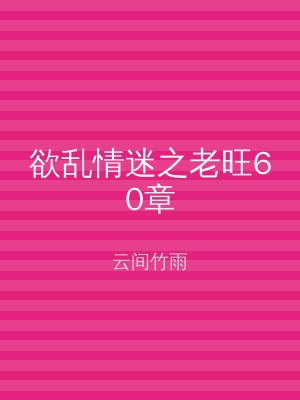 欲乱情迷之老旺60章