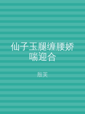 仙子玉腿缠腰娇喘迎合