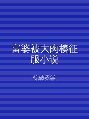 富婆被大肉楱征服小说