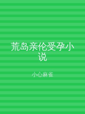 荒岛亲伦受孕小说