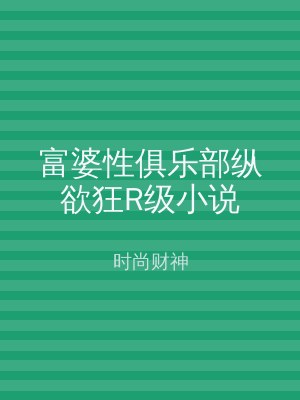 富婆性俱乐部纵欲狂R级小说