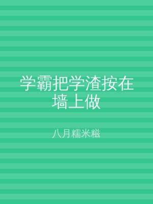 学霸把学渣按在墙上做