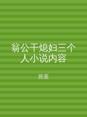 翁公干熄妇三个人小说内容
