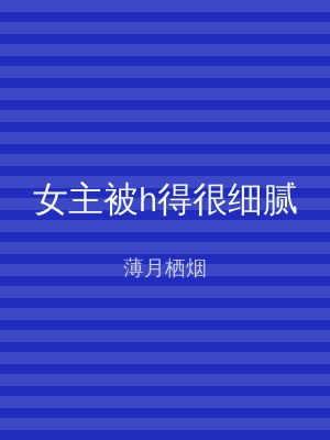 女主被h得很细腻