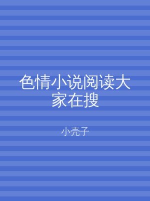色情小说阅读大家在搜