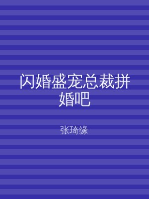闪婚盛宠总裁拼婚吧