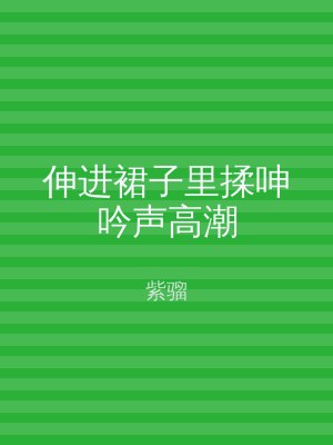伸进裙子里揉呻吟声高潮