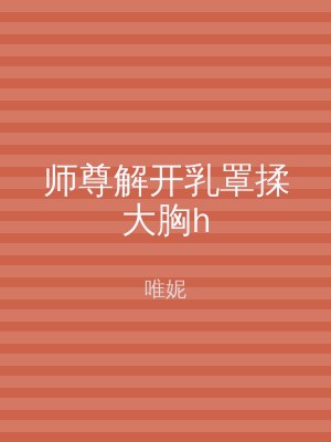 师尊解开乳罩揉大胸h